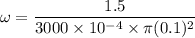 \omega=\dfrac{1.5}{3000\times 10^{-4}\times \pi (0.1)^2}