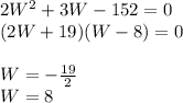 2W^2+3W-152=0\\(2W+19)(W-8)=0\\\\W=-\frac{19}{2}\\W=8