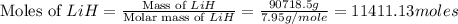 \text{Moles of }LiH=\frac{\text{Mass of }LiH}{\text{Molar mass of }LiH}=\frac{90718.5g}{7.95g/mole}=11411.13moles