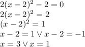 2(x-2)^2-2=0\\&#10;2(x-2)^2=2\\&#10;(x-2)^2=1\\&#10;x-2=1 \vee x-2=-1\\&#10;x=3 \vee x=1&#10;