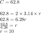 C=62.8 \\ \\&#10;62.8=2 \times 3.14 \times r \\&#10;62.8=6.28r \\ \frac{62.8}{6.28}=r \\ r=10