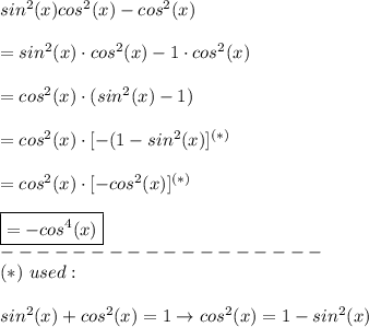 sin^2(x)cos^2(x)-cos^2(x)\\\\=sin^2(x)\cdot cos^2(x)-1\cdot cos^2(x)\\\\=cos^2(x)\cdot(sin^2(x)-1)\\\\=cos^2(x)\cdot[-(1-sin^2(x)]^{(*)}\\\\=cos^2(x)\cdot[-cos^2(x)]^{(*)}\\\\\boxed{=-cos^4(x)}\\------------------\\(*)\ used:\\\\sin^2(x)+cos^2(x)=1\to cos^2(x)=1-sin^2(x)