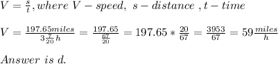 V=\frac{s}{t},where\ &#10;V-speed,\ s-distance\ ,t-time\\\\&#10;V=\frac{197.65miles}{3\frac{7}{20}h}=\frac{197.65}{\frac{67}{20}}=197.65*\frac{20}{67}=\frac{3953}{67}=59\frac{miles}{h}\\\\Answer\ is\ d.