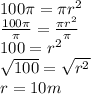100 \pi = \pi r^{2}  \\  \frac{100 \pi }{ \pi } = \frac{ \pi r^{2} }{ \pi }  \\ 100= r^{2} \\  \sqrt{100}= \sqrt{r^{2} }   \\ r=10m