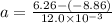 a = \frac{6.26 - (-8.86)}{12.0 \times 10^{-3}}