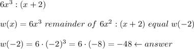 6x^3:(x+2)\\\\w(x)=6x^3\ remainder\ of\ 6x^2:(x+2)\ equal\ w(-2)\\\\w(-2)=6\cdot(-2)^3=6\cdot(-8)=-48\leftarrow answer