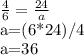 \frac{4}{6} = \frac{24}{a}&#10;&#10;&#10;a=(6*24)/4&#10;&#10;a=36&#10;&#10;&#10;