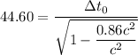 44.60=\dfrac{\Delta t_{0}}{\sqrt{1-\dfrac{0.86c^2}{c^2}}}