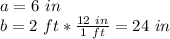 a = 6 \ in\\b = 2 \ ft * \frac {12 \ in} {1 \ ft} = 24 \ in