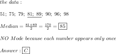 the\ data:\\\\51;\ 75;\ 79;\ \underline{81;\ 89};\ 90;\ 96;\ 98\\\\Median=\frac{81+89}{2}=\frac{170}{2}=\boxed{85}\\\\NO\ Mode\ because\ each\ number\ appears\ only\ once\\\\\boxed{C}