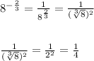 8^{-\frac{2}{3}}=\frac{1}{8^\frac{2}{3}}=\frac{1}{(\sqrt[3]{8})^2}\\ \\ \\ \frac{1}{(\sqrt[3]{8})^2} = \frac{1}{2^2}=\frac{1}{4}