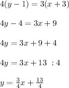 4(y-1)=3(x+3)\\ \\4y-4=3x+9\\ \\4y=3x+9+4\\ \\4y=3x+13\ \/:4\\ \\y=\frac{3}{4}x +\frac{13}{4}