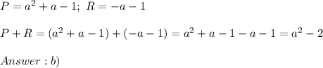 P=a^2+a-1;\ R=-a-1\\\\P+R=(a^2+a-1)+(-a-1)=a^2+a-1-a-1=a^2-2\\\\b)