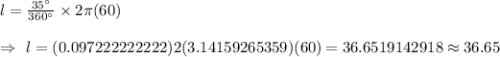 l=\frac{35^{\circ}}{360^{\circ}}\times2\pi(60)\\\\\Rightarrow\ l=(0.097222222222)2(3.14159265359)(60)=36.6519142918\approx36.65