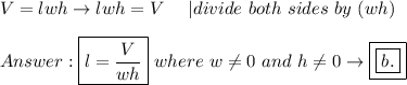 V=lwh\to lwh=V\ \ \ \ |divide\ both\ sides\ by\ (wh)\\\\\boxed{l=\frac{V}{wh}}\ where\ w\neq0\ and\ h\neq0\to\boxed{\boxed{b.}}
