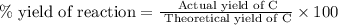\% \text{ yield of reaction}=\frac{\text{ Actual yield of C}}{\text{ Theoretical yield of C}}\times 100
