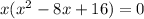 x(x^2 - 8x +16) = 0