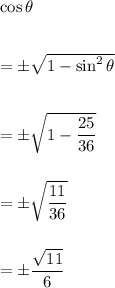 \cos\theta\\\\\\=\pm\sqrt{1-\sin^2\theta}\\\\\\=\pm\sqrt{1-\dfrac{25}{36}}\\\\\\=\pm\sqrt{\dfrac{11}{36}}\\\\\\=\pm\dfrac{\sqrt{11}}{6}