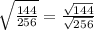 \sqrt{\frac{144}{256}}= \frac{ \sqrt{144} }{ \sqrt{256} }