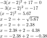-3(x-2)^{2}+17=0\\-3(x-2)^{2}=-17\\(x-2)^{2}=5.67\\x-2=+-\sqrt{5.67} \\x-2=+-2.38\\x=2.38+2=4.38\\x=-2.38+2=-0.38
