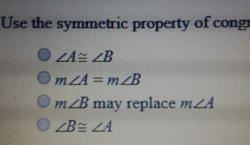Use the symmetric property of congruence to complete the statement, if &lt; a = &lt; b, then