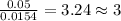 \frac{0.05}{0.0154}=3.24\approx 3