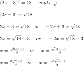 (2x-3)^2=18\ \ \ \ | make\ \sqrt{}\\\\&#10;|2x-3|=\sqrt{18}\\\\&#10;2x-3=\sqrt{18}\ \ \ or\ \ \ -2x+3=\sqrt{18}\\\\&#10;2x=\sqrt{18}+3\ \ \ \ or\ \ \ \ -2x=\sqrt{18}-3\\\\&#10;x=\frac{\sqrt{9*2}+3}{2}\ \ \ or\ \ \ \ x=\frac{\sqrt{9*2}-3}{-2}\\\\&#10;x=\frac{3\sqrt{2}+3}{2}\ \ \ or\ \ \ \ x=\frac{-3\sqrt{2}+3}{2}