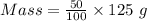 Mass=\frac {50}{100}\times 125\ g