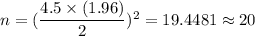 n=(\dfrac{4.5\times(1.96)}{2})^2=19.4481\approx20