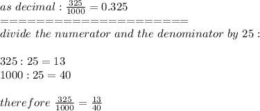 as\ decimal:\frac{325}{1000}=0.325\\=====================\\divide\ the\ numerator\ and\ the\ denominator\ by\ 25:\\\\325:25=13\\1000:25=40\\\\therefore\ \frac{325}{1000}=\frac{13}{40}