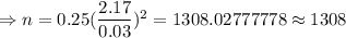 \Rightarrow n=0.25(\dfrac{2.17}{0.03})^2=1308.02777778\approx1308
