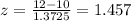 z=\frac{12-10}{1.3725}=1.457