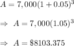 A=7,000(1+0.05)^3\\\\\Rightarrow\ A=7,000(1.05)^3\\\\\Rightarrow\ A=\$8103.375