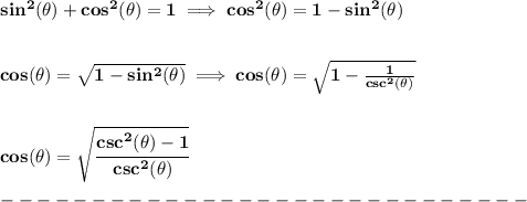 \bf sin^2(\theta)+cos^2(\theta)=1\implies cos^2(\theta)=1-sin^2(\theta)&#10;\\\\\\&#10;cos(\theta)=\sqrt{1-sin^2(\theta)}\implies cos(\theta)=\sqrt{1-\frac{1}{csc^2(\theta)}}&#10;\\\\\\&#10;cos(\theta)=\sqrt{\cfrac{csc^2(\theta)-1}{csc^2(\theta)}}\\\\&#10;-----------------------------\\\\