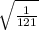 \sqrt{\frac{1}{121}}