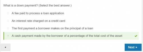 What is a down payment?  a. the first payment a borrower makes on the principal of a loan b. a cash