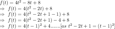 f(t)=4t^2-8t+8\\\Rightarrow\ f(t)=4(t^2-2t)+8\\\Rightarrow\ f(t)=4(t^2-2t+1-1)+8\\\Rightarrow\ f(t)=4(t^2-2t+1)-4+8\\\Rightarrow\ f(t)=4(t-1)^2+4.......[as\ t^2-2t+1=(t-1)^2]