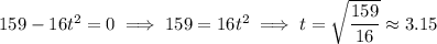 159-16t^2=0\implies 159=16t^2\implies t=\sqrt{\dfrac{159}{16}}\approx3.15