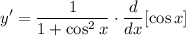 \displaystyle y' = \frac{1}{1 + \cos^2 x} \cdot \frac{d}{dx}[\cos x]