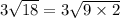 3\sqrt{18}=3\sqrt{9\times2}