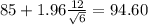 85+1.96 \frac{12}{ \sqrt{6} }=94.60