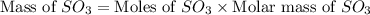 \text{Mass of }SO_3=\text{Moles of }SO_3\times \text{Molar mass of }SO_3