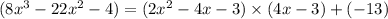 (8x^3-22x^2-4)=(2x^2-4x-3)\times(4x-3)+(-13)