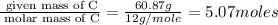 \frac{\text{ given mass of C}}{\text{ molar mass of C}}= \frac{60.87g}{12g/mole}=5.07moles