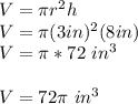 V=\pi r^{2} h\\V=\pi (3in)^{2} (8 in)\\V=\pi *72 \ in^{3} \\\\V=72\pi\ in^{3} \\\\