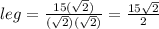 leg=\frac{15(\sqrt{2})}{(\sqrt{2})(\sqrt{2})}=\frac{15\sqrt{2}}{2}