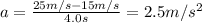 a= \frac{25 m/s-15 m/s}{4.0 s}=2.5 m/s^2