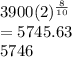 3900(2)^{\frac{8}{10} } \\=5745.63\\~5746