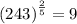 {(243)}^{ \frac{2}{5} }  =  9