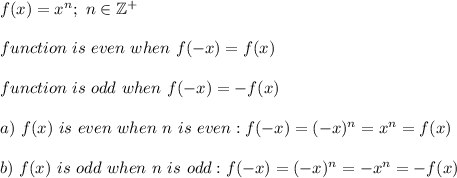 f(x)=x^n;\ n\in\mathbb{Z^+}\\\\&#10;function\ is\ even\ when\ f(-x)=f(x)\\\\function\ is\ odd\ when\ f(-x)=-f(x)\\\\a)\ f(x)\ is\ even\ when\ n\ is\ even:f(-x)=(-x)^n=x^n=f(x)\\\\b)\ f(x)\ is\ odd\ when\ n\ is\ odd:f(-x)=(-x)^n=-x^n=-f(x)